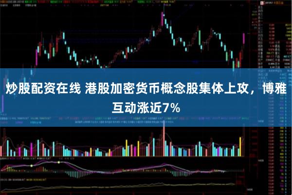 炒股配资在线 港股加密货币概念股集体上攻，博雅互动涨近7%
