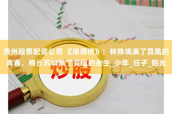 贵州股票配资公司 《琅琊榜》：林殊填满了霓凰的青春，梅长苏填满了霓凰的余生_少年_日子_阳光