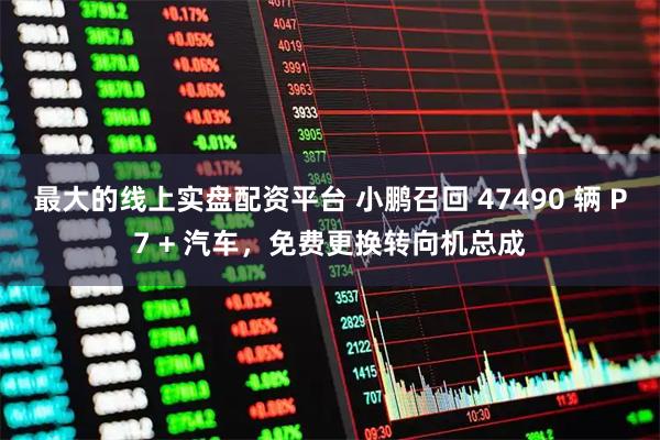 最大的线上实盘配资平台 小鹏召回 47490 辆 P7 + 汽车，免费更换转向机总成