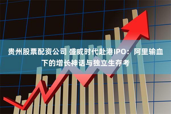 贵州股票配资公司 盛威时代赴港IPO：阿里输血下的增长神话与独立生存考
